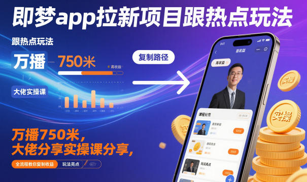 即梦app拉新项目跟热点玩法，万播750米，大佬分享实操课分享，全流程教你复制收益-Ai创业网