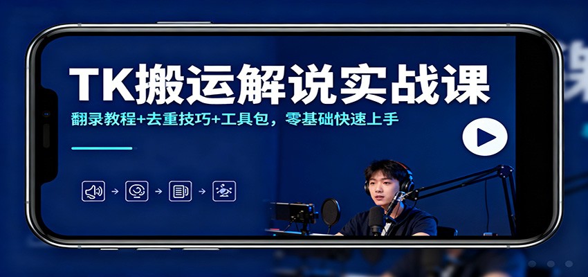 TK搬运解说实战课：翻录教程+去重技巧+工具包，零基础快速上手-Ai创业网