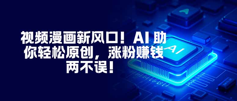 视频漫画新风口！AI 助你轻松原创，涨粉赚钱两不误！-Ai创业网