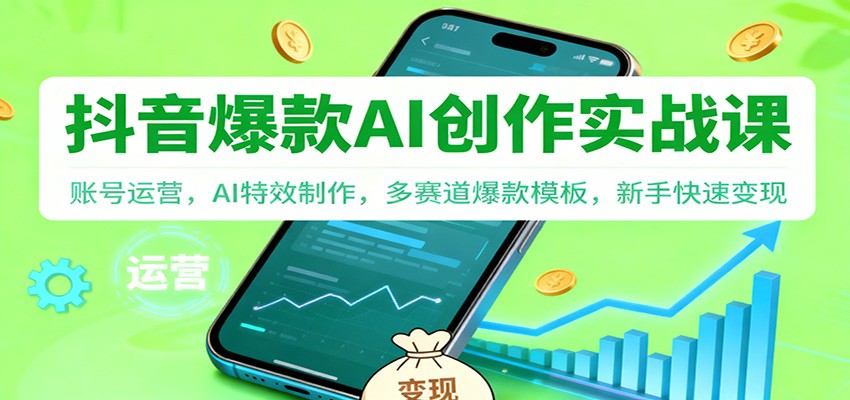 抖音AI爆款创作实战课：账号运营，AI特效制作，多赛道爆款模板，新手快速变现-Ai创业网
