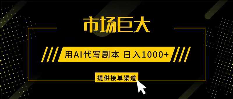 AI代写剧本，市场巨大，日入1000+ ，提供接单渠道，永不换项目-Ai创业网