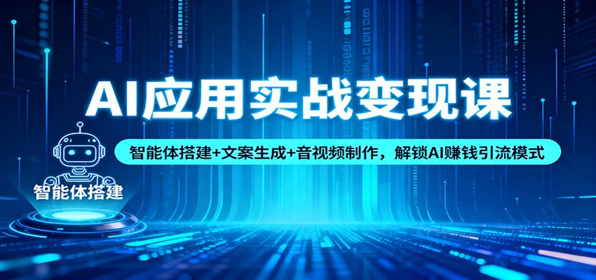 AI应用实战变现课：智能体搭建+文案生成+音视频制作，解锁AI赚钱引流模式-Ai创业网