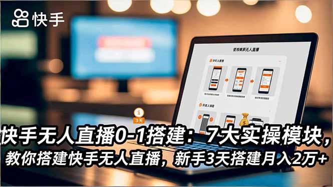 快手无人直播0-1搭建：7大实操模块，教你搭建快手无人直播，新手3天搭建月入2万+-Ai创业网