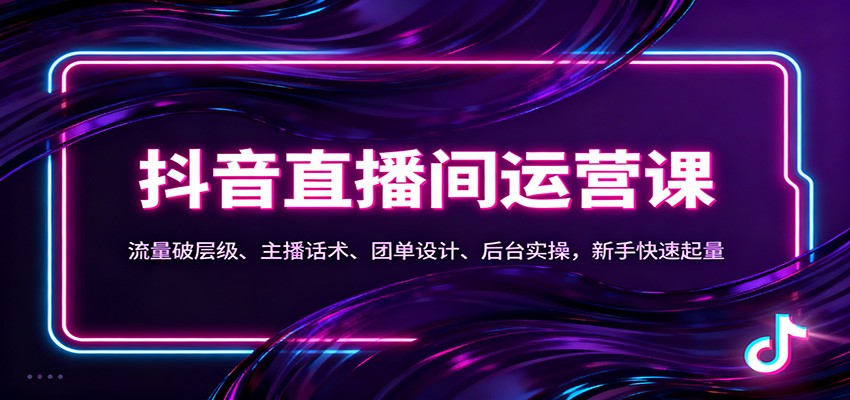 抖音同城直播间运营课：流量破层级、主播话术、团单设计、后台实操，新手快速起量-Ai创业网