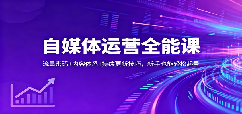 自媒体运营全能课：流量密码+内容体系+持续更新技巧，新手也能轻松起号-Ai创业网