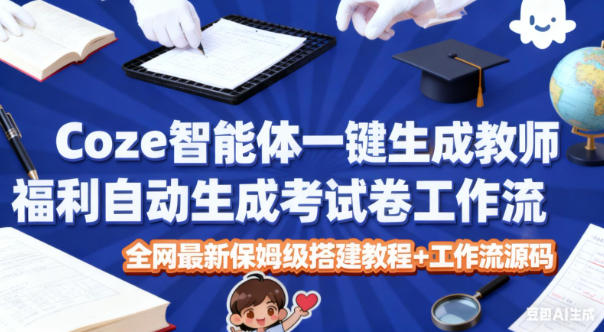 Coze智能体一键生成教师福利自动生成考试试卷工作流，全网最新保姆级搭建教程+工作流源码-Ai创业网