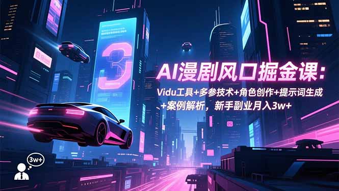 AI漫剧风口掘金课：Vidu工具+多参技术+角色创作+提示词生成+案例解析，新手副业月入3w+-Ai创业网