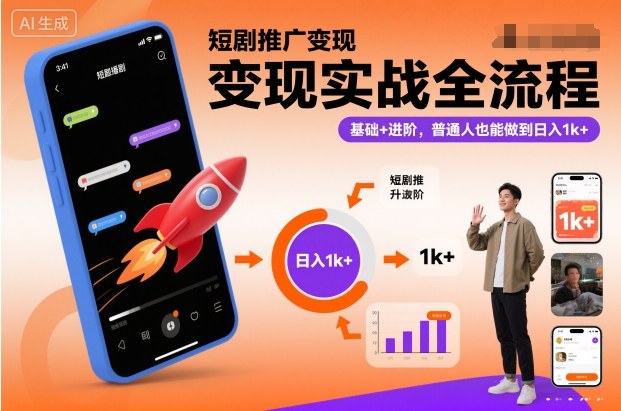 短剧推广变现实战全流程，基础+进阶，普通人也能做到日入1k+-Ai创业网