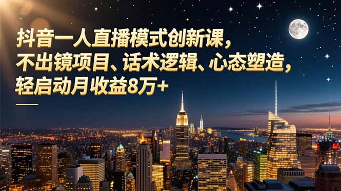 抖音一人直播模式创新课，不出镜项目、话术逻辑、心态塑造，轻启动月收益8万+-Ai创业网