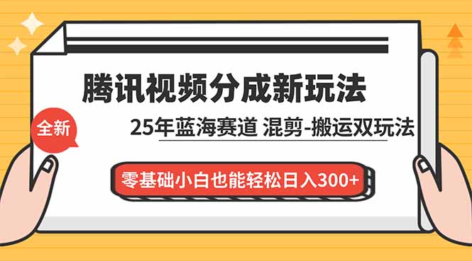 腾讯视频分成计划最新教程：25年蓝海赛道，混剪、搬运双玩法，零基础小白也能轻松日入300+-Ai创业网
