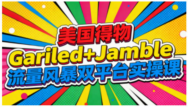 美国得物Gariled+Jamble流量风暴双平台实操课，两大美国热门平台全流程运营-Ai创业网