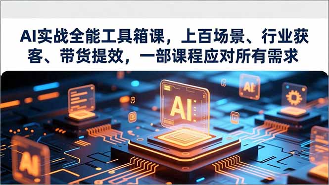 AI实战全能工具箱课，上百场景、行业获客、带货提效，一部课程应对所有需求-Ai创业网