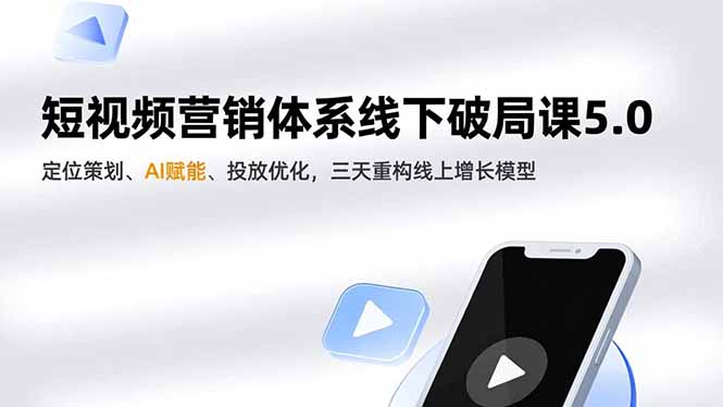 短视频营销体系线下破局课5.0，定位策划、AI赋能、投放优化，三天重构线上增长模型-Ai创业网