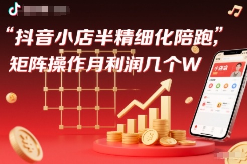 抖店半精细化铺货【1期+2期】，抖音小店半精细化陪跑，矩阵操作月利润几个W(更新12月)-Ai创业网
