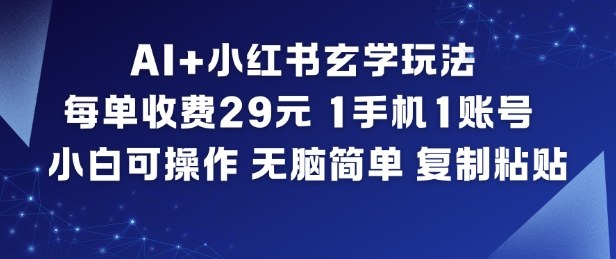 AI+小红书玄学玩法，每单收费29米，1手机1账号，小白可操作，无脑简单复制粘贴-Ai创业网