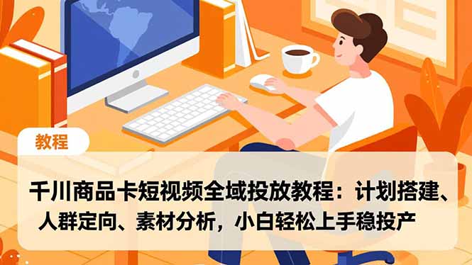 千川商品卡短视频全域投放教程：计划搭建、人群定向、素材分析，小白轻松上手稳投产-Ai创业网