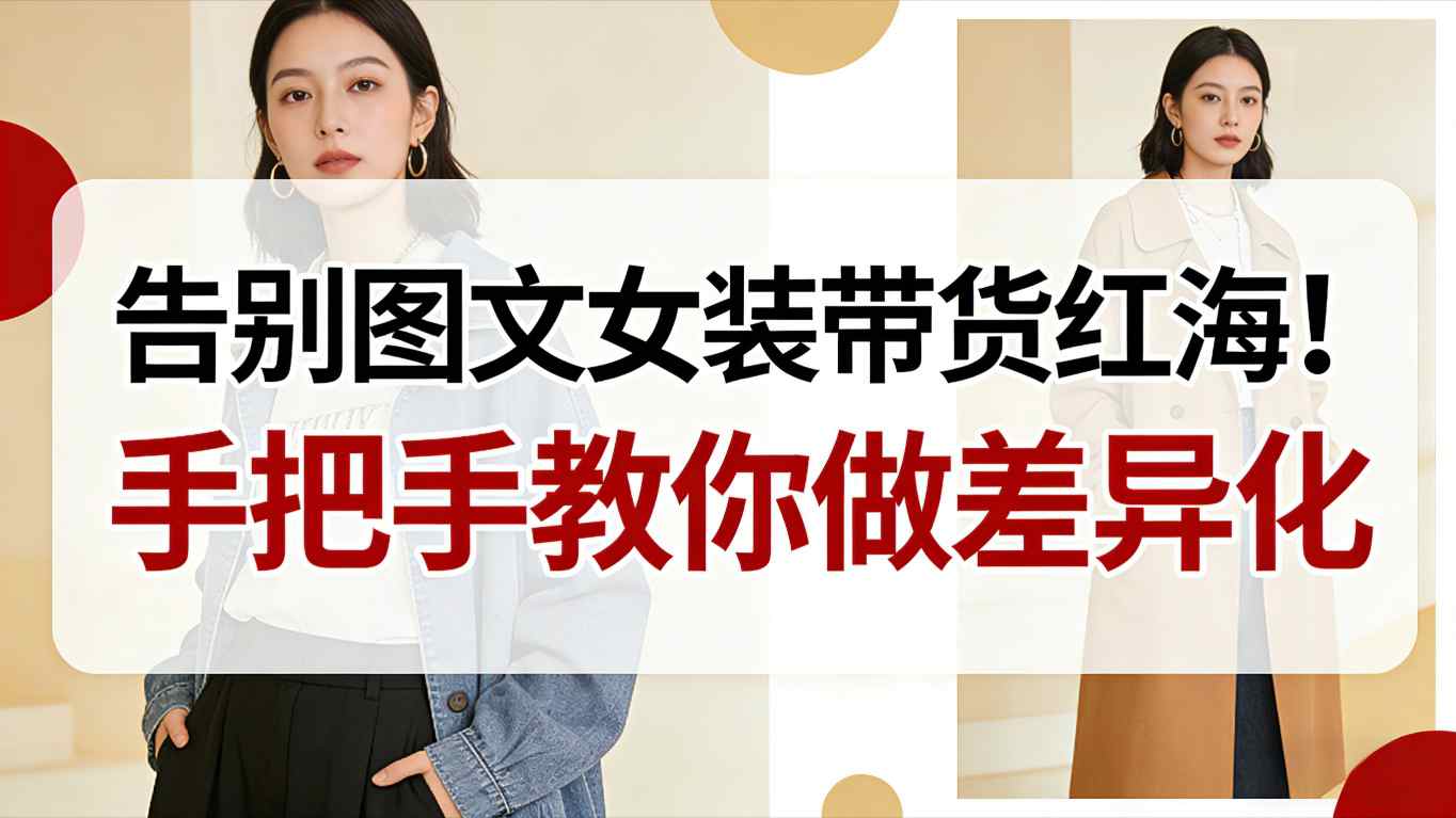 告别图文女装带货红海！手把手教你做差异化，新手也能弯道超车-Ai创业网