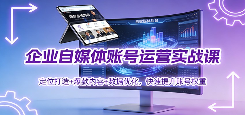 企业自媒体账号运营实战课：定位打造+ 爆款内容+数据优化，快速提升账号权重-Ai创业网
