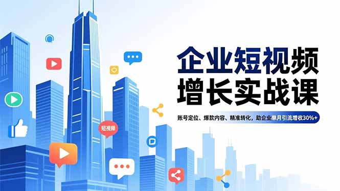 企业短视频增长实战课，账号定位、爆款内容、精准转化，助企业单月引流增收30%+-Ai创业网