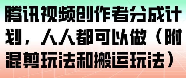 腾讯视频创作者分成计划，人人都可以做(附混剪玩法和搬运玩法)-Ai创业网