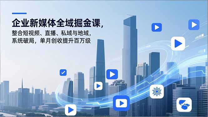 企业新媒体全域掘金课，整合短视频、直播、私域与地域，系统破局，单月创收提升百万级-Ai创业网