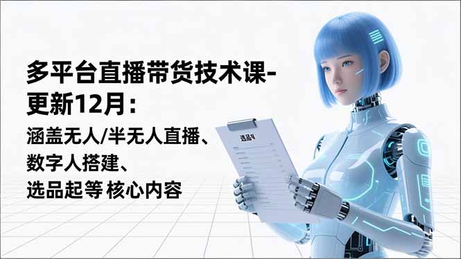平台直播带货技术课-更新12月：涵盖无人/半无人直播、数字人搭建、选品起号等核心内容-Ai创业网