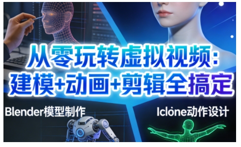 从零玩转虚拟视频：建模+动画+剪辑全搞定，轻松创作出专业级的虚拟视频内容-Ai创业网