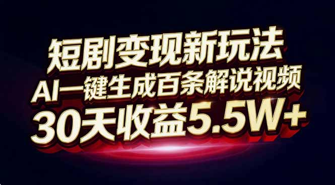 短剧变现新玩法，AI一键生成百条解说视频，30天收益5.5W+-Ai创业网