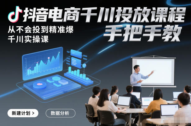 抖音电商千川投放课程，从不会投到精准爆，千川实操课，手把手教-Ai创业网