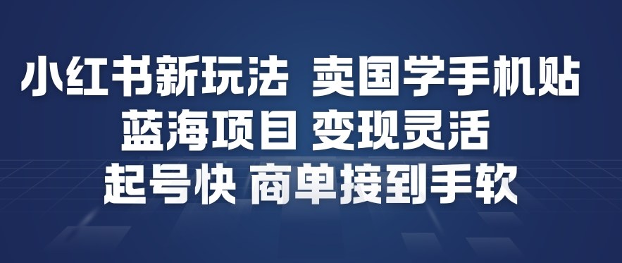 小红书新玩法，卖国学手机贴，蓝海项目，变现灵活，起号快，商单接到手软-Ai创业网