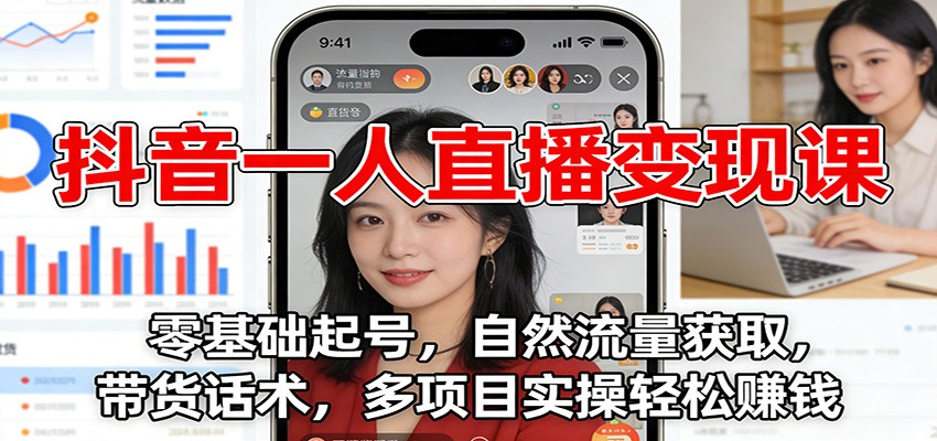 抖音一人直播变现课：零基础起号，自然流量获取，带货话术，多项目实操轻松赚钱-Ai创业网