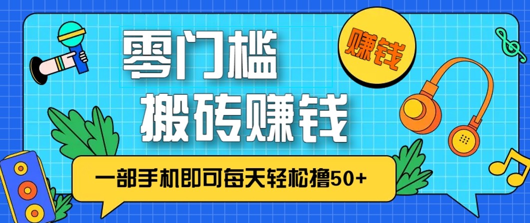 零成本零门槛无脑搬砖赚钱项目，只需一部手机即可每天轻松撸50+-Ai创业网