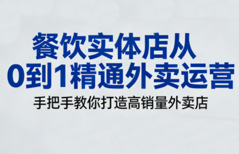 餐饮实体店从0到1精通外卖运营-Ai创业网