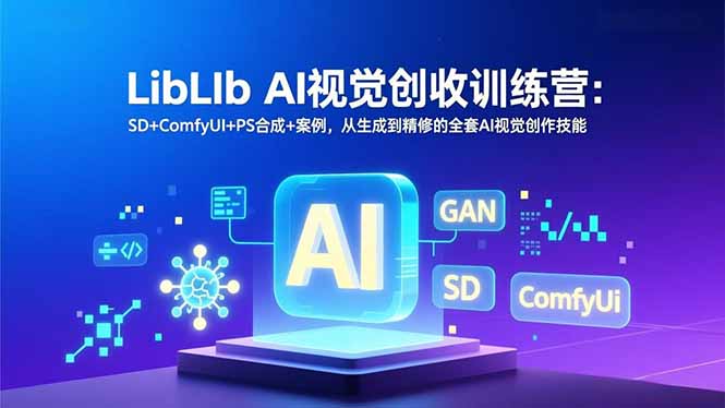 LibLIb AI视觉创收训练营：SD+ComfyUI+PS合成+案例，从生成到精修的全套AI视觉创作技能-Ai创业网