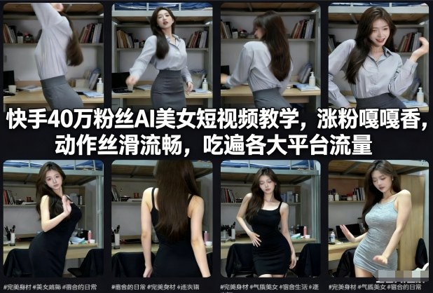 快手40万粉丝博主AI美女短视频教学，涨粉嘎嘎香，动作丝滑流畅，吃遍各大平台流量-Ai创业网