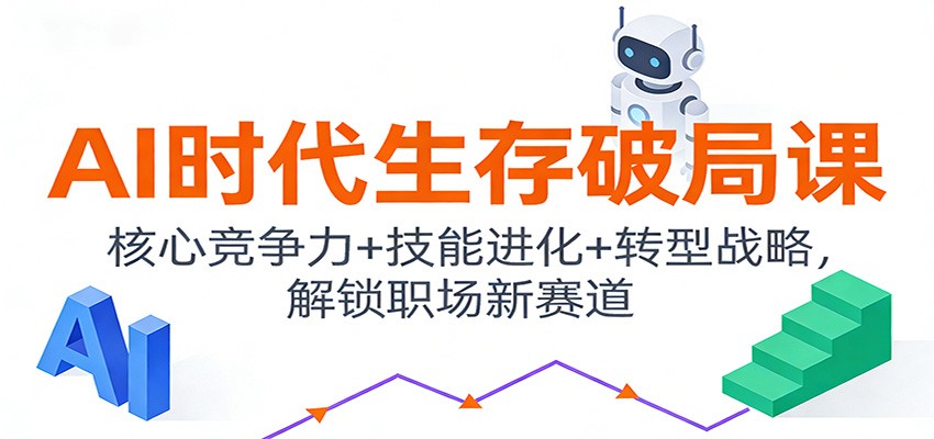 AI时代生存破局课：核心竞争力+技能进化+转型战略，解锁职场新赛道-Ai创业网