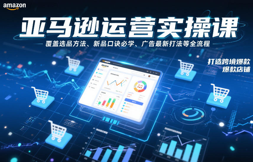 亚马逊运营实操课，覆盖选品方法、新品口诀必学、广告最新打法等全流程，打造跨境爆款店铺-Ai创业网