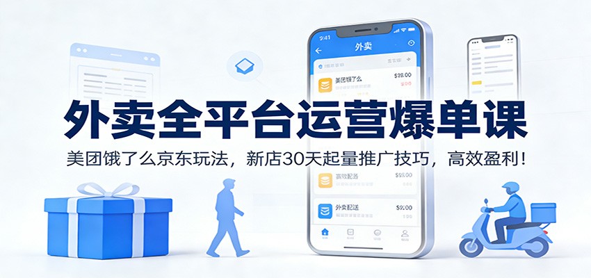 外卖全平台运营爆单课：美团饿了么京东玩法，新店30天起量推广技巧，高效盈利！-Ai创业网