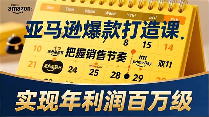 亚马逊爆款打造课，大促节点、全年规划、淡旺季打法，把握销售节奏，实现年利润百万级-Ai创业网