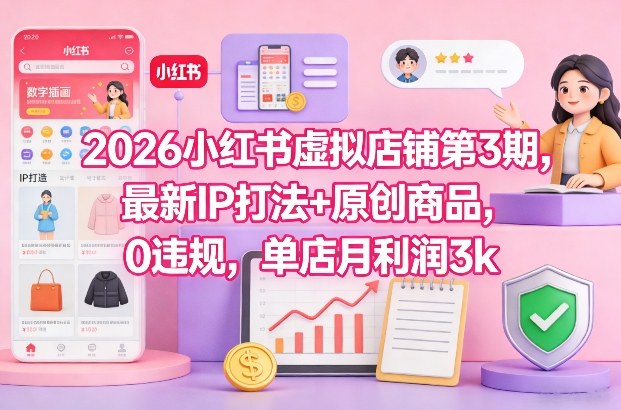 2026小红书虚拟店铺第3期，最新IP打法+原创商品，0违规，单店月利润3k+-Ai创业网