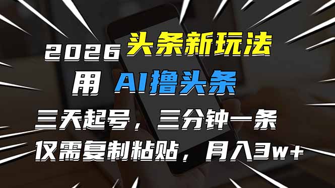 2026最新头条玩法，用AI撸头条，3天必起号，3分钟1条，只需要复制粘贴，简单月入3W+-Ai创业网