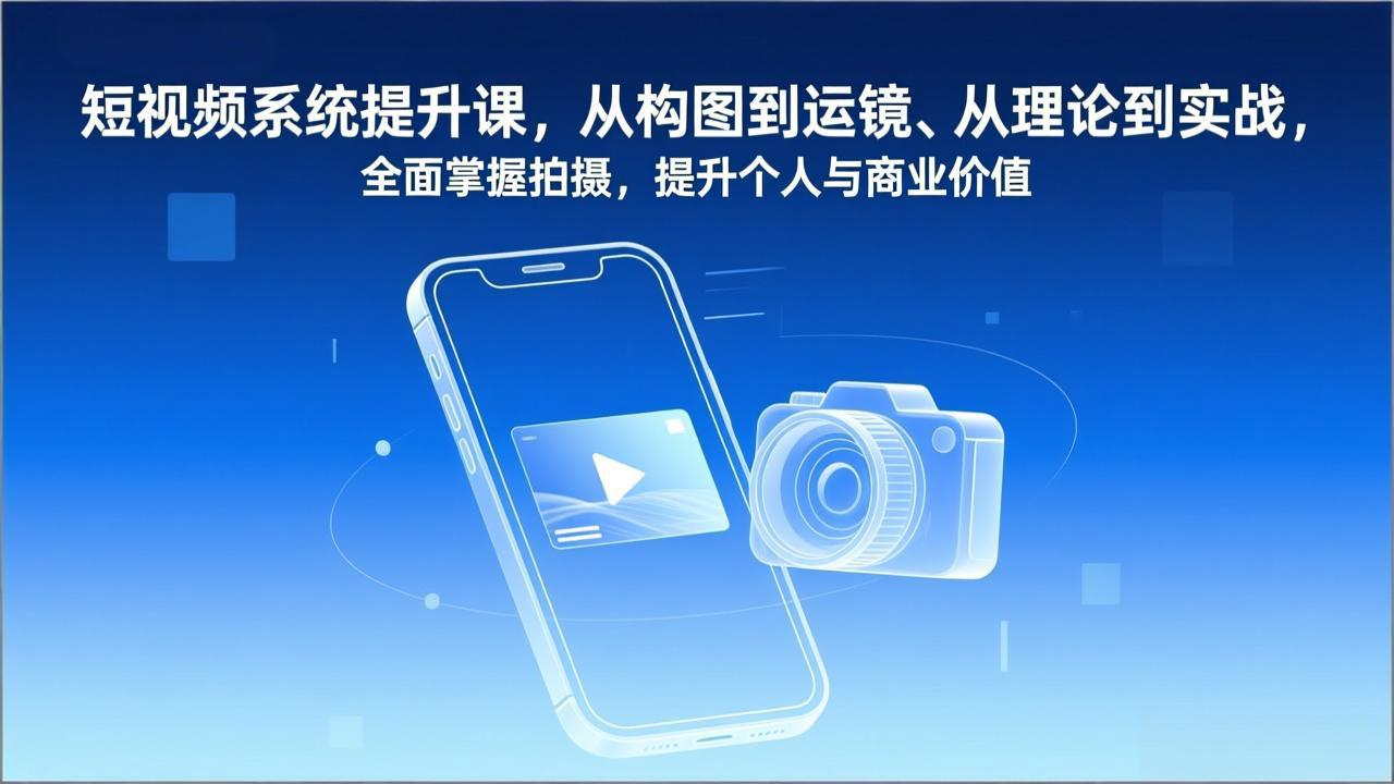 短视频系统提升课，从构图到运镜、从理论到实战，全面掌握拍摄，提升个人与商业价值-Ai创业网