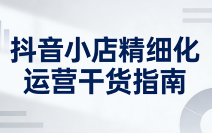 无缺·抖音店铺精细化运营干货指南新版(更新2026)-Ai创业网