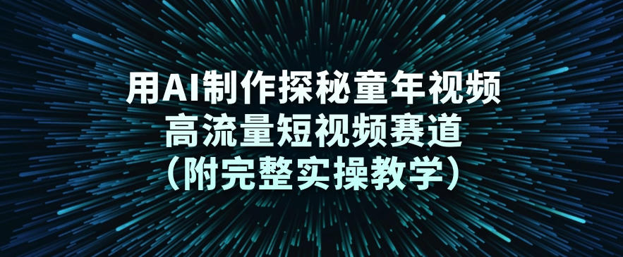 用AI制作探秘童年视频，高流量短视频赛道(附完整实操教学)-Ai创业网