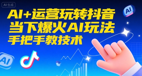 AI+运营玩转抖音，当下爆火AI玩法，手把手教技术(更新26年)-Ai创业网