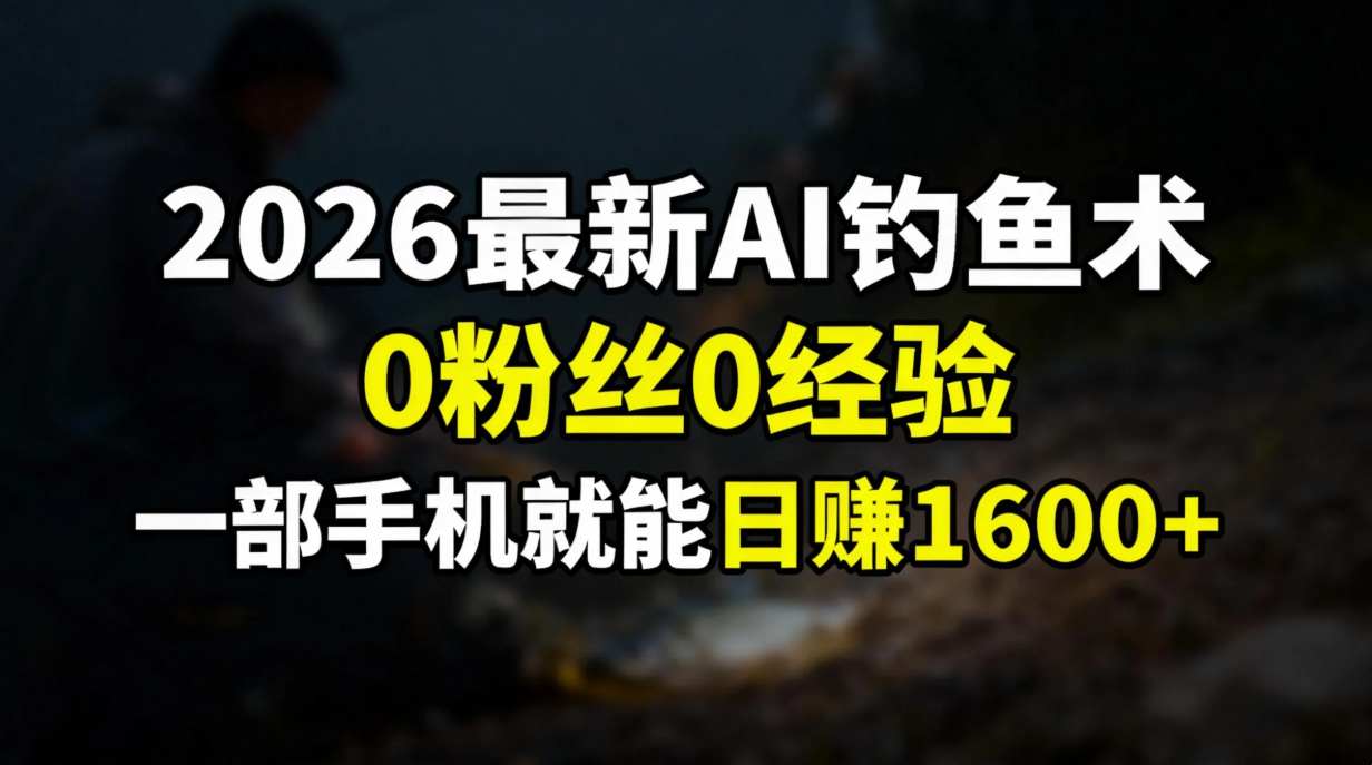 2026最新AI钓鱼术:0粉丝0经验，一部手机就能开启赚钱模式-Ai创业网