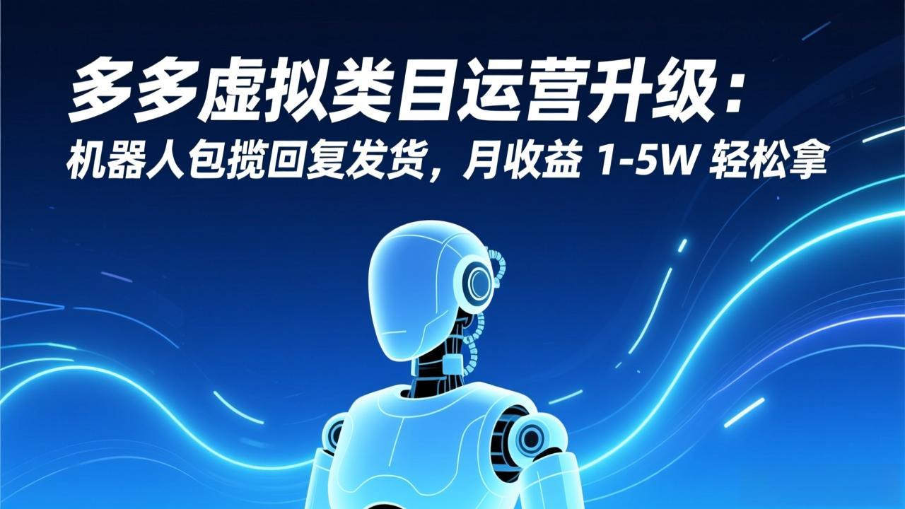 多多虚拟类目运营升级：机器人包揽回复发货，月收益 1-5W 轻松拿-Ai创业网