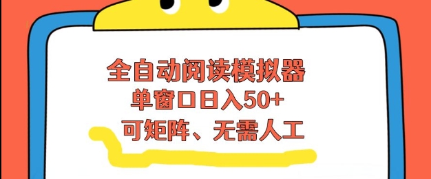 全自动阅读模拟器，单窗口50+靠高效流量获取收益，无需人工，可矩阵操作【揭秘】-Ai创业网