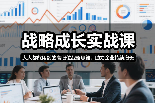战略成长实战课，人人都能用到的高段位战略思维，助力企业持续增长-Ai创业网
