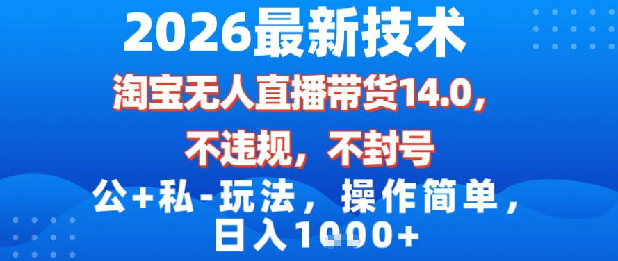 2026最新技术，淘宝无人直播带货14.0，不封号，不违规，公+私玩法，操作简单，日入1k【揭秘】-Ai创业网